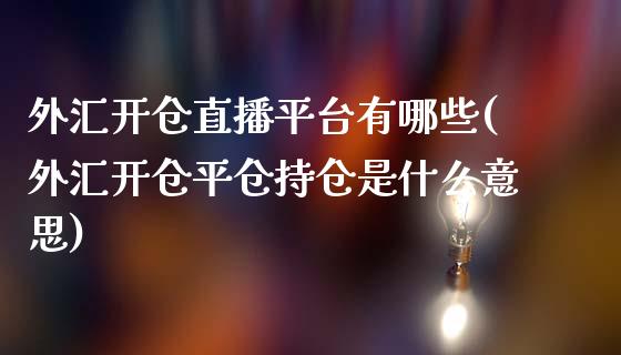 外汇开仓直播平台有哪些(外汇开仓平仓持仓是什么意思)