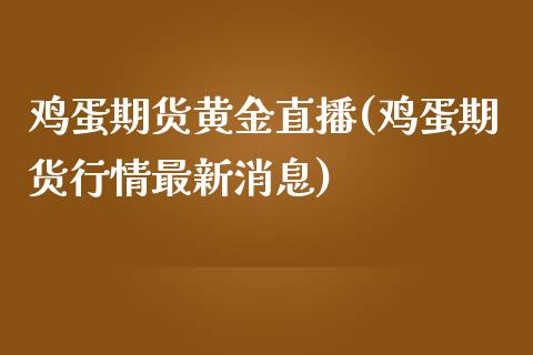 鸡蛋期货黄金直播(鸡蛋期货行情最新消息)