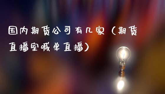 国内期货公司有几家（期货直播室喊单直播）