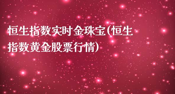 恒生指数实时金珠宝(恒生指数黄金股票行情)