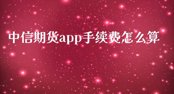 中信期货app手续费怎么算