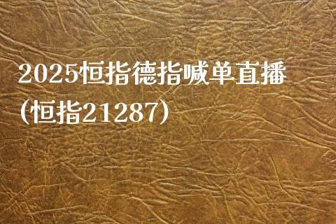 2025恒指德指喊单直播(恒指21287)