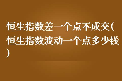 恒生指数差一个点不成交(恒生指数波动一个点多少钱)