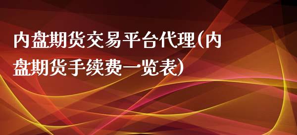 内盘期货交易平台代理(内盘期货手续费一览表)