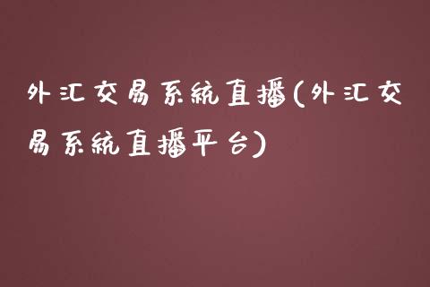 外汇交易系统直播(外汇交易系统直播平台)