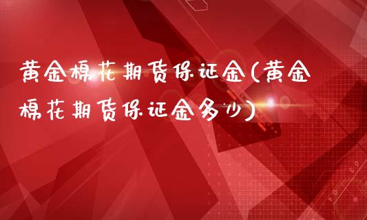 黄金棉花期货保证金(黄金棉花期货保证金多少)