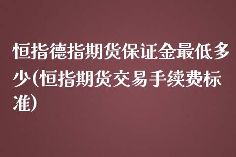 恒指德指期货保证金最低多少(恒指期货交易手续费标准)