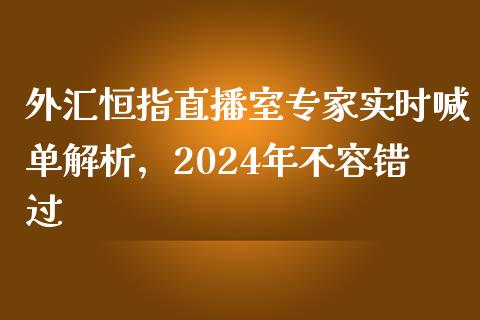 外汇恒指直播室专家实时喊单解析，2024年不容错过