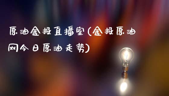 原油金投直播室(金投原油网今日原油走势)