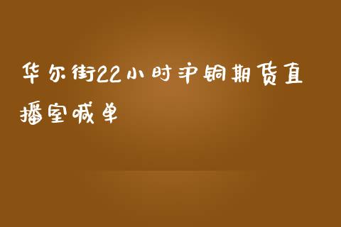 华尔街22小时沪铜期货直播室喊单