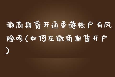 徽商期货开通香港帐户有风险吗(如何在徽商期货开户)