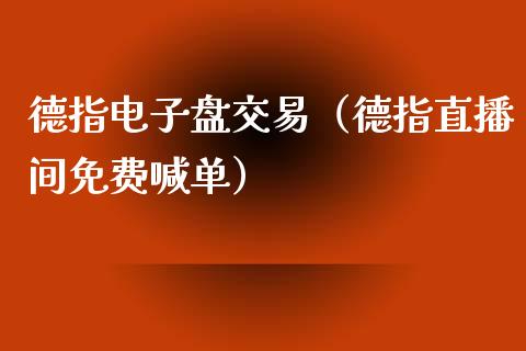 德指电子盘交易（德指直播间免费喊单）