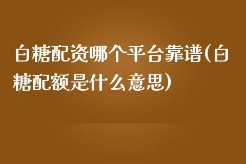 白糖配资哪个平台靠谱(白糖配额是什么意思)