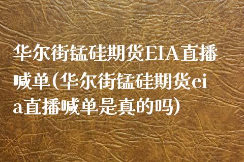 华尔街锰硅期货EIA直播喊单(华尔街锰硅期货eia直播喊单是真的吗)