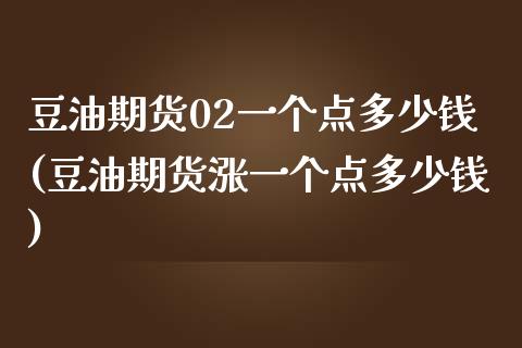 豆油期货02一个点多少钱(豆油期货涨一个点多少钱)