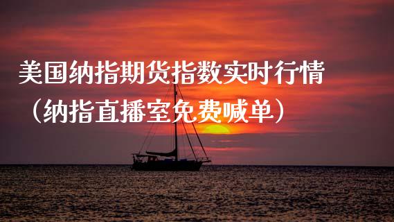 美国纳指期货指数实时行情（纳指直播室免费喊单）