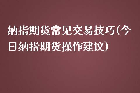 纳指期货常见交易技巧(今日纳指期货操作建议)