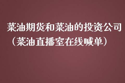 菜油期货和菜油的投资公司（菜油直播室在线喊单）