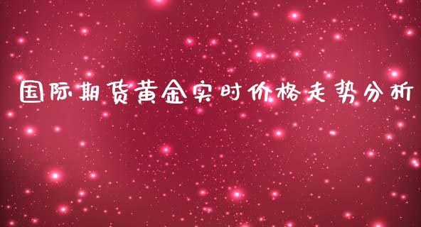 国际期货黄金实时价格走势分析