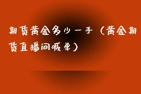 期货黄金多少一手（黄金期货直播间喊单）