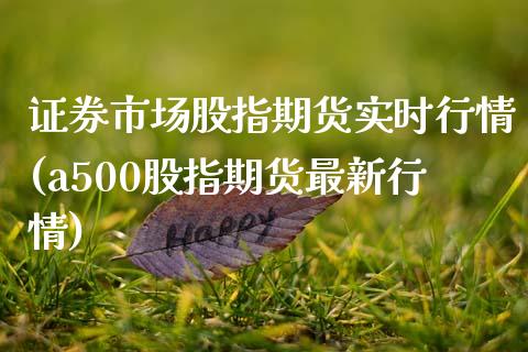 证券市场股指期货实时行情(a500股指期货最新行情)