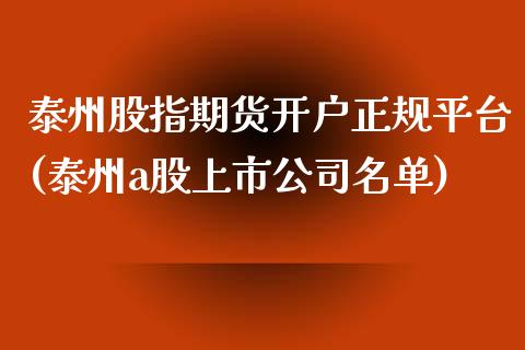 泰州股指期货开户正规平台(泰州a股上市公司名单)