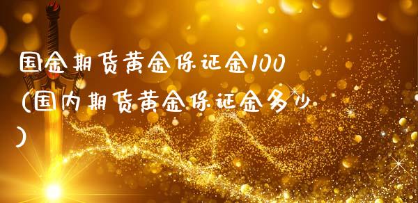 国金期货黄金保证金100(国内期货黄金保证金多少)