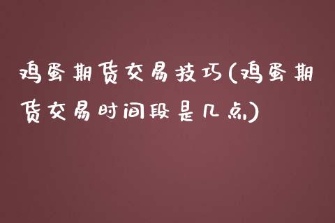 鸡蛋期货交易技巧(鸡蛋期货交易时间段是几点)