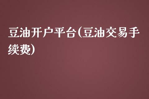 豆油开户平台(豆油交易手续费)