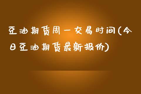 豆油期货周一交易时间(今日豆油期货最新报价)