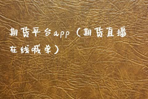 期货平台app（期货直播在线喊单）