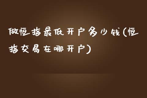 做恒指最低开户多少钱(恒指交易在哪开户)