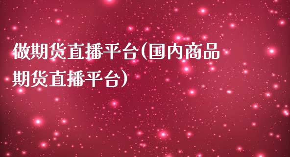 做期货直播平台(国内商品期货直播平台)