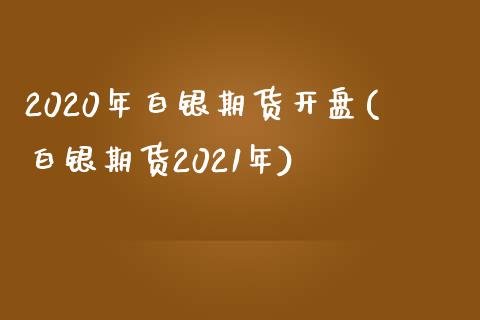 2020年白银期货开盘(白银期货2021年)