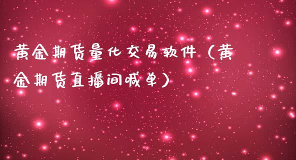 黄金期货量化交易软件（黄金期货直播间喊单）