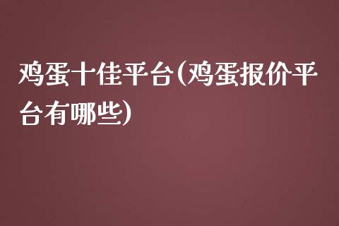 鸡蛋十佳平台(鸡蛋报价平台有哪些)