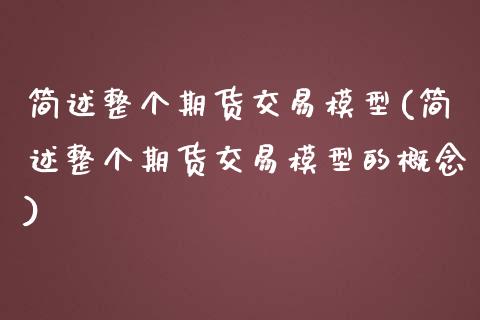 简述整个期货交易模型(简述整个期货交易模型的概念)