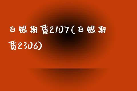 白银期货2107(白银期货2306)