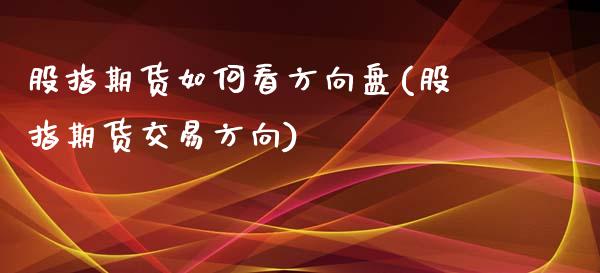 股指期货如何看方向盘(股指期货交易方向)