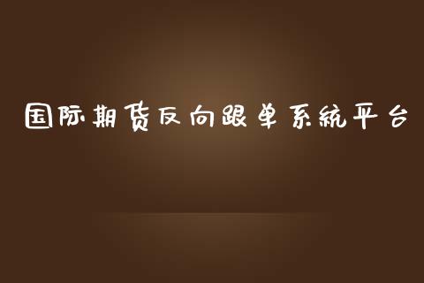 国际期货反向跟单系统平台