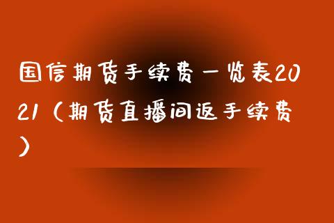 国信期货手续费一览表2021（期货直播间返手续费）