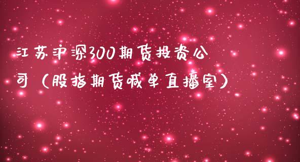 江苏沪深300期货投资公司（股指期货喊单直播室）