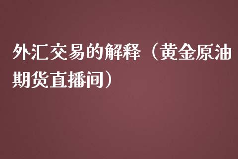 外汇交易的解释（黄金原油期货直播间）