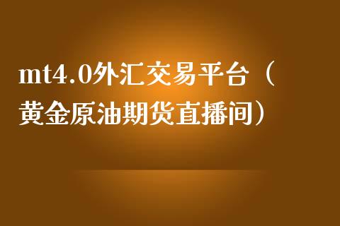 mt4.0外汇交易平台（黄金原油期货直播间）