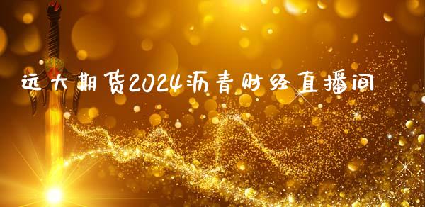 远大期货2024沥青财经直播间