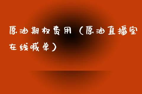 原油期权费用（原油直播室在线喊单）