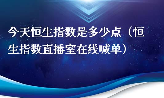 今天恒生指数是多少点（恒生指数直播室在线喊单）