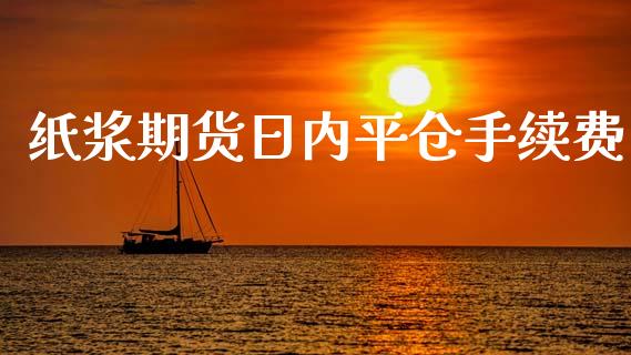 纸浆期货日内平仓手续费