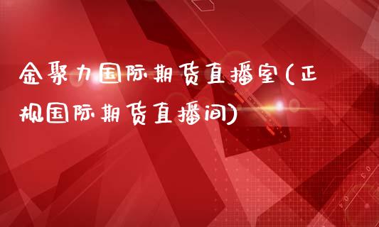 金聚力国际期货直播室(正规国际期货直播间)