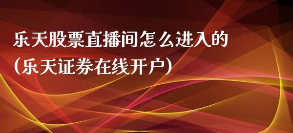 乐天股票直播间怎么进入的(乐天证券在线开户)